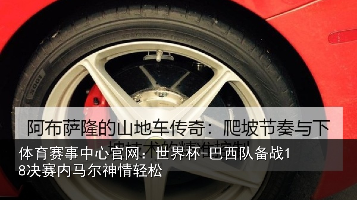 体育赛事中心官网:世界杯-巴西队备战18决赛内马尔神情轻松